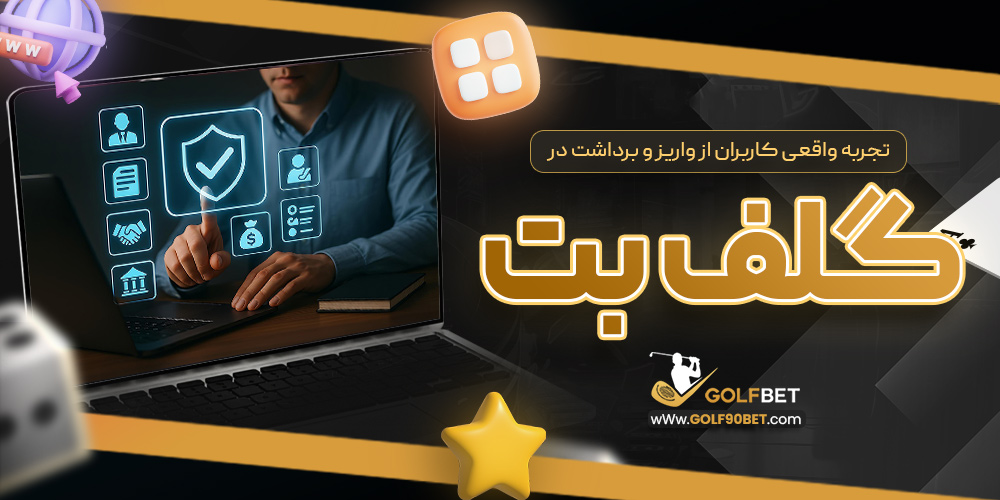 تجربه واقعی کاربران از واریز و برداشت در گلف بت